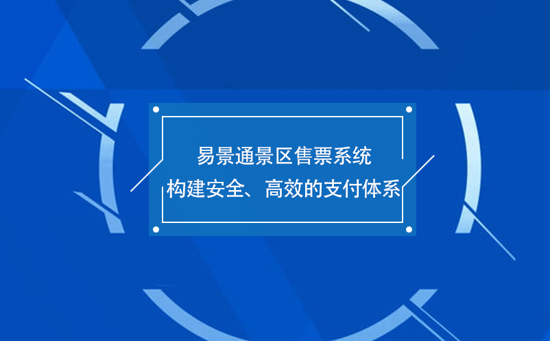 易景通景區(qū)售票系統(tǒng)構建安全、高效的支付體系