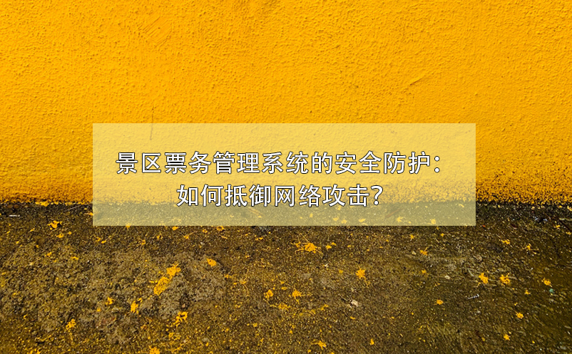 景區(qū)票務管理系統(tǒng)的安全防護：如何抵御網絡攻擊？