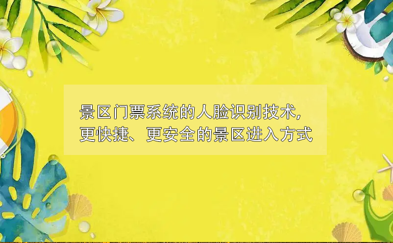 景區(qū)門票系統(tǒng)的人臉識別技術，更快捷、更安全的景區(qū)進入方式