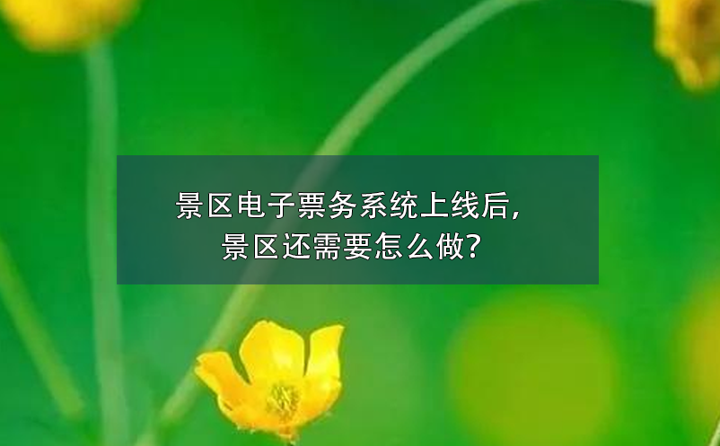 景區(qū)電子票務(wù)系統(tǒng)上線后，景區(qū)還需要怎么做？