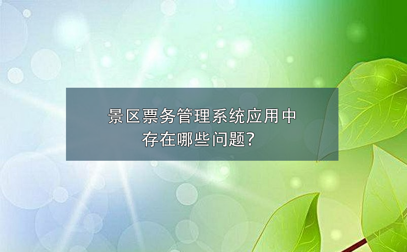 景區(qū)票務(wù)管理系統(tǒng)應(yīng)用中存在哪些問(wèn)題？