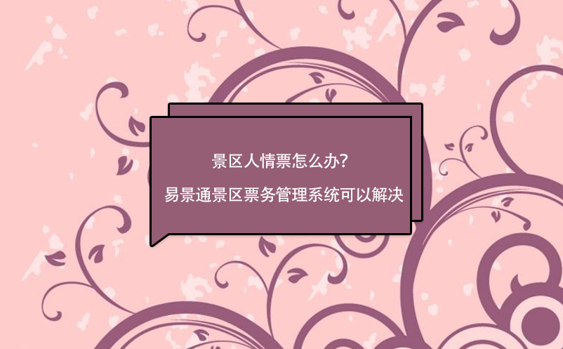 景區(qū)人情票怎么辦？易景通景區(qū)票務(wù)管理系統(tǒng)可以解決