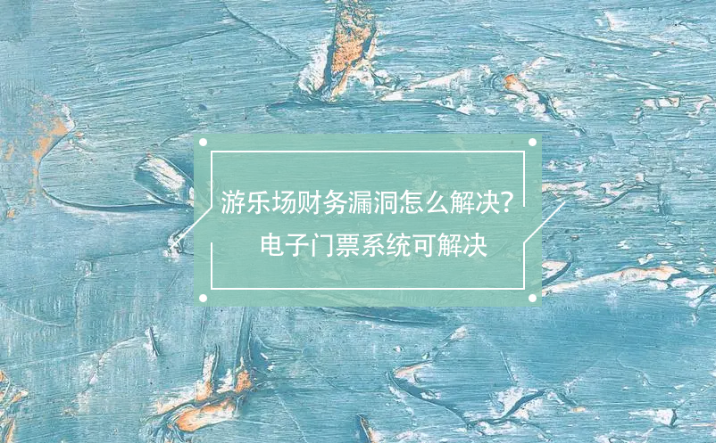 游樂場(chǎng)財(cái)務(wù)漏洞怎么解決？電子門票系統(tǒng)可解決