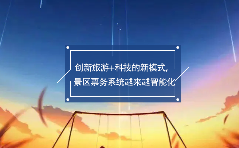 創(chuàng)新旅游+科技的新模式，景區(qū)票務系統(tǒng)越來越智能化