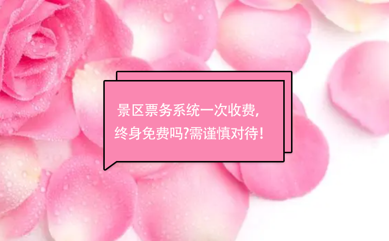 景區(qū)票務(wù)系統(tǒng)一次收費(fèi)， 終身免費(fèi)嗎?需謹(jǐn)慎對(duì)待！