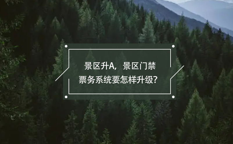 景區(qū)升A，景區(qū)門禁票務(wù)系統(tǒng)要怎樣升級？