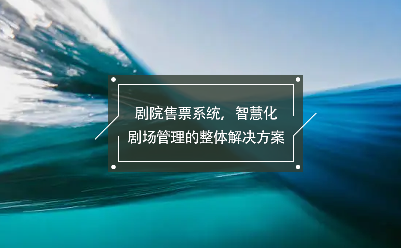 劇院售票系統(tǒng)，智慧化劇場管理的整體解決方案