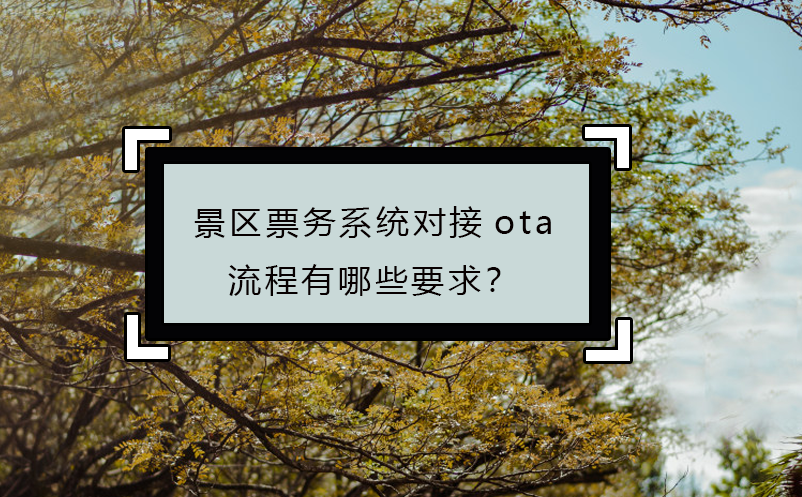 景區(qū)票務系統(tǒng)對接ota流程有哪些要求？