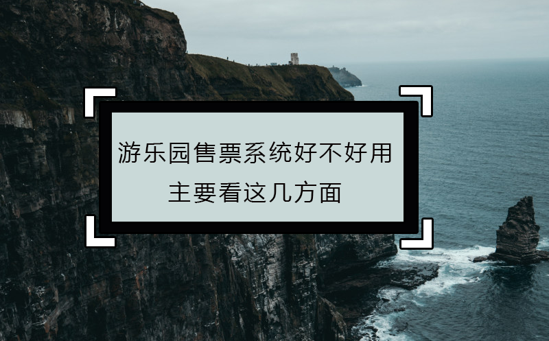 游樂(lè)園售票系統(tǒng)好不好用，主要看這幾方面