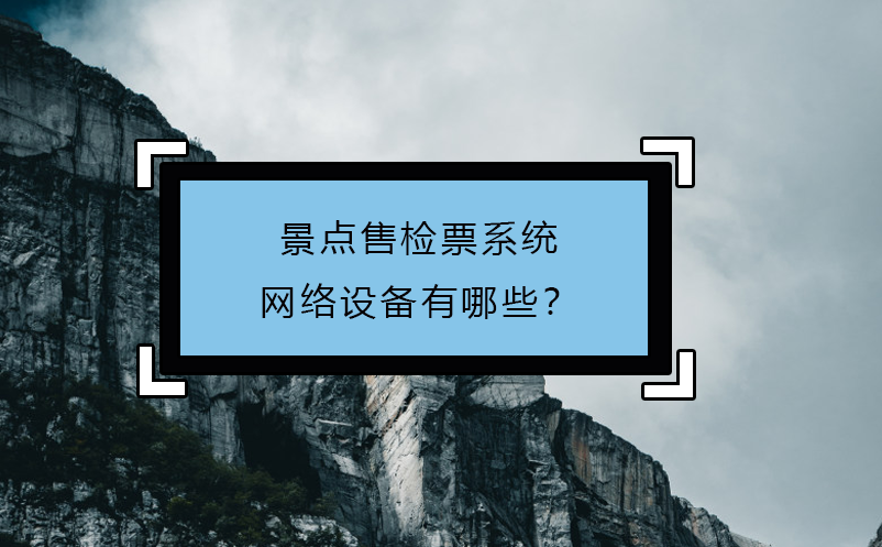 景點(diǎn)售檢票系統(tǒng)網(wǎng)絡(luò)設(shè)備有哪些？