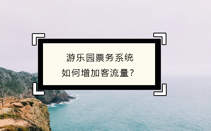 游樂園票務(wù)系統(tǒng)如何增加客流量？