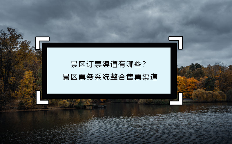 景區(qū)訂票渠道有哪些？景區(qū)票務系統(tǒng)整合售票渠道
