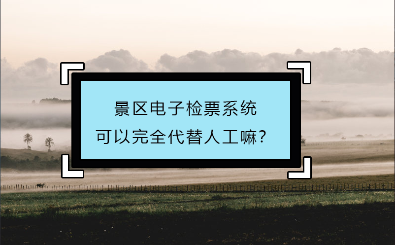景區(qū)電子檢票系統(tǒng)可以完全代替人工嘛？
