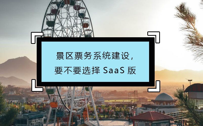 景區(qū)票務(wù)系統(tǒng)建設(shè)，要不要選擇SaaS版