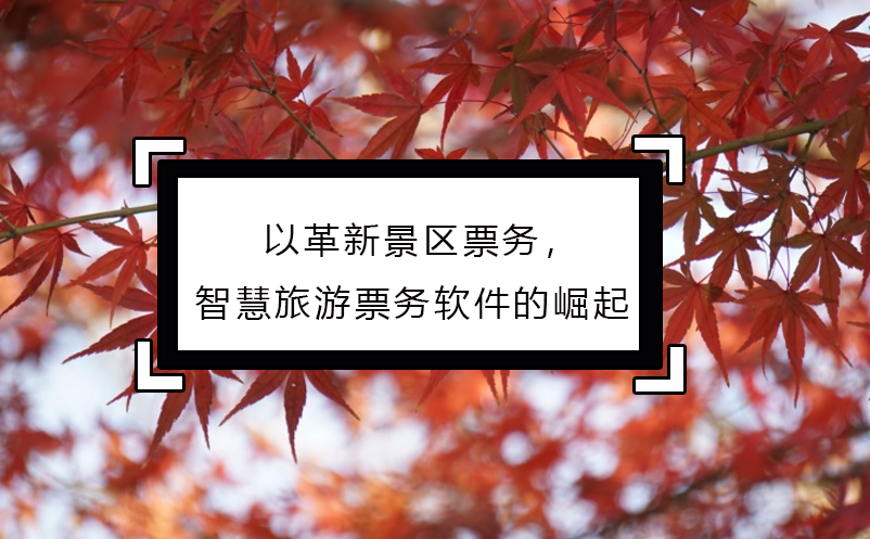 以革新景區(qū)票務(wù)，智慧旅游票務(wù)軟件的崛起