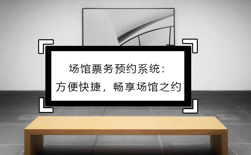 場(chǎng)館票務(wù)預(yù)約系統(tǒng)：方便快捷，暢享場(chǎng)館之約