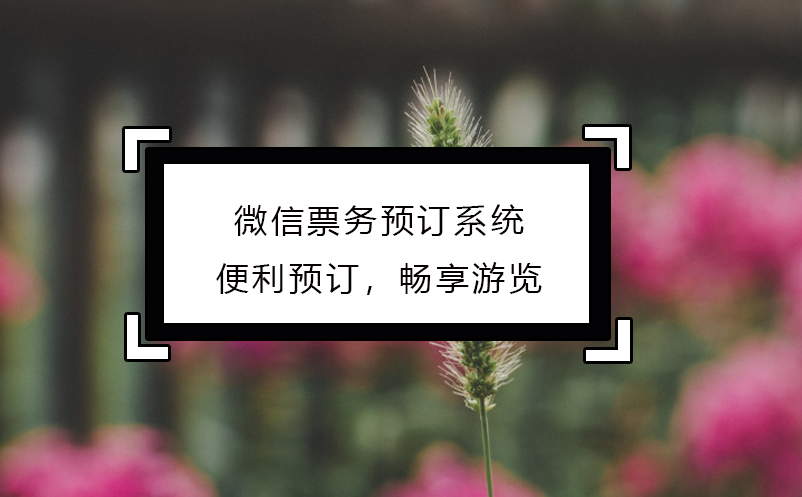 微信票務(wù)預訂系統(tǒng)：便利預訂，暢享游覽