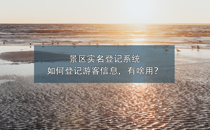 景區(qū)實名登記系統(tǒng)如何登記游客信息，有啥用？