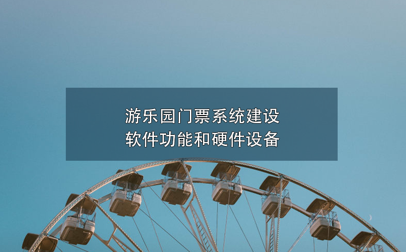 游樂(lè)園門(mén)票系統(tǒng)建設(shè)軟件功能和硬件設(shè)備