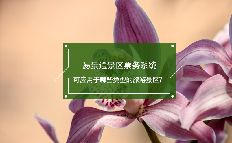 易景通景區(qū)票務(wù)系統(tǒng)可應(yīng)用于哪些類(lèi)型的旅游景區(qū)？