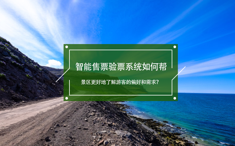 智能售票驗(yàn)票系統(tǒng)如何幫景區(qū)更好地了解游客的偏好和需求？