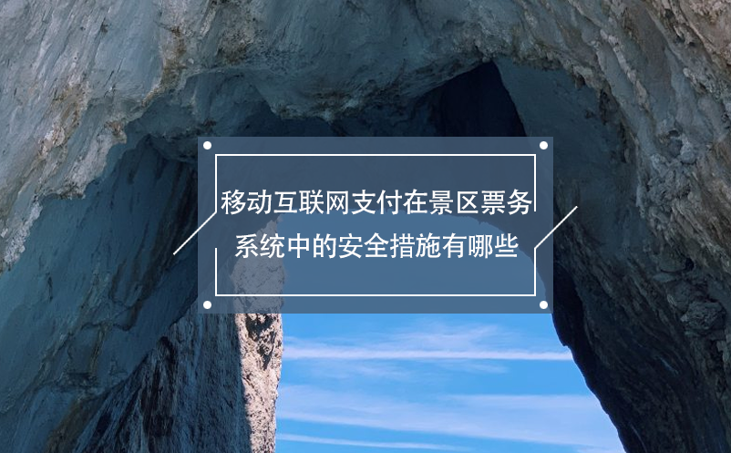 移動互聯(lián)網支付在景區(qū)票務系統(tǒng)中的安全措施有哪些？