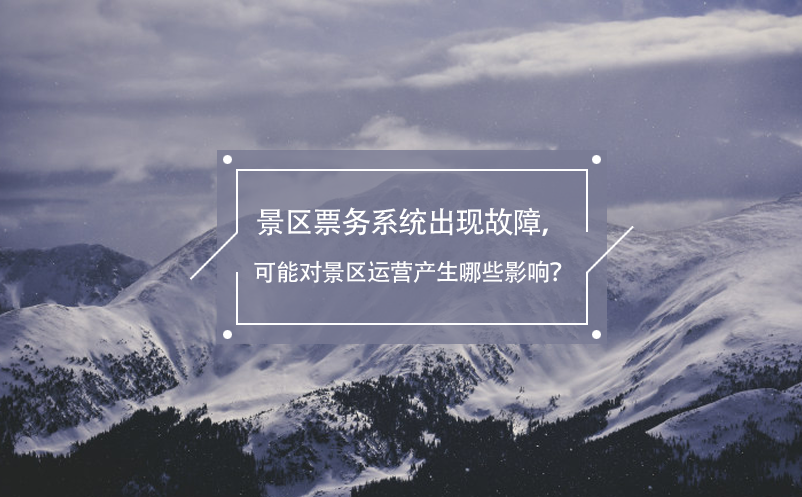 景區(qū)票務(wù)系統(tǒng)出現(xiàn)故障，可能對景區(qū)運(yùn)營產(chǎn)生哪些影響？