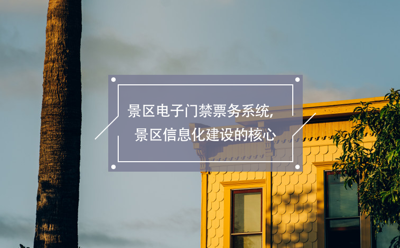 景區(qū)電子門禁票務(wù)系統(tǒng)，景區(qū)信息化建設(shè)的核心