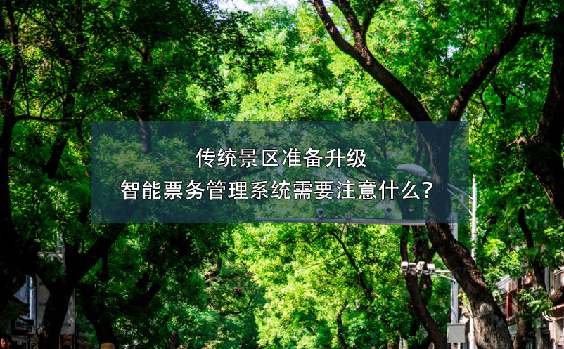 傳統(tǒng)景區(qū)準(zhǔn)備升級(jí)智能票務(wù)管理系統(tǒng)需要注意什么？