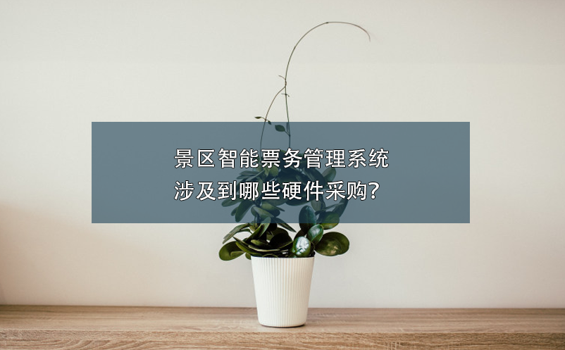 景區(qū)智能票務管理系統(tǒng)涉及到哪些硬件采購？