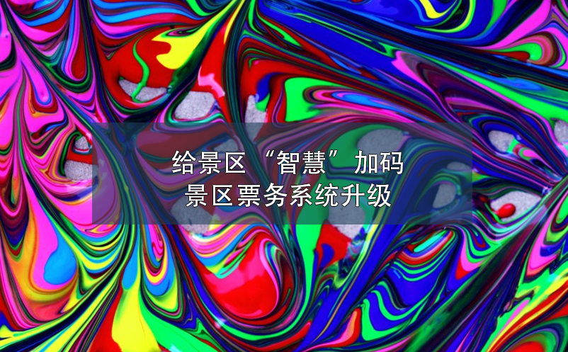 給景區(qū)“智慧”加碼，景區(qū)票務(wù)系統(tǒng)升級