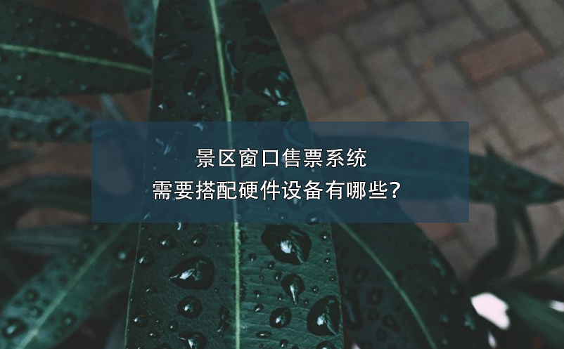 景區(qū)窗口售票系統(tǒng)需要搭配硬件設(shè)備有哪些？