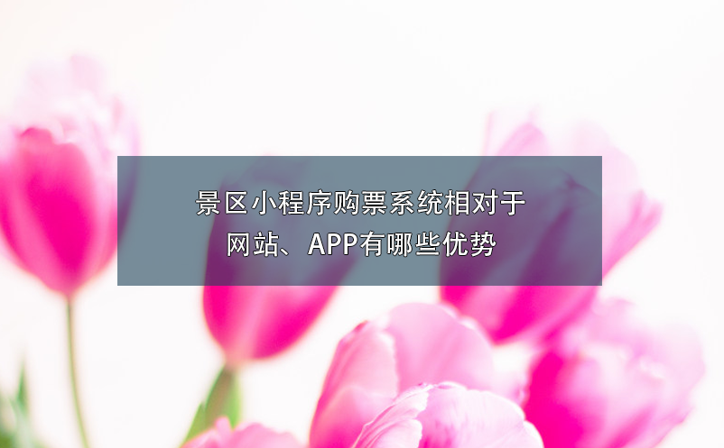 景區(qū)小程序購票系統(tǒng)相對(duì)于網(wǎng)站、APP有哪些優(yōu)勢(shì)
