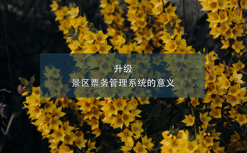 升級景區(qū)票務管理系統(tǒng)的意義