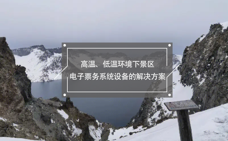 高溫、低溫環(huán)境下景區(qū)電子票務(wù)系統(tǒng)設(shè)備的解決方案