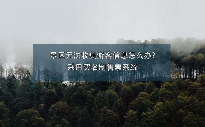 景區(qū)無(wú)法收集游客信息怎么辦?采用實(shí)名制售票系統(tǒng)