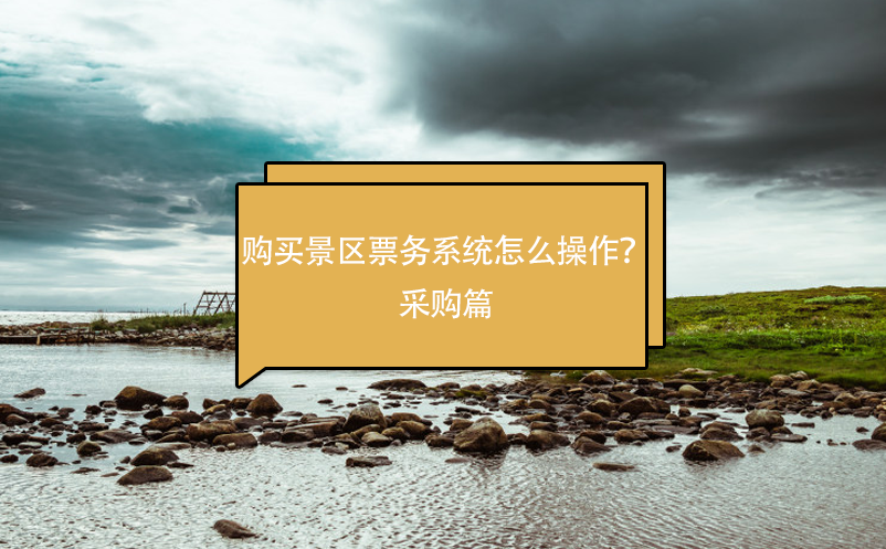 購買景區(qū)票務(wù)系統(tǒng)怎么操作？采購篇