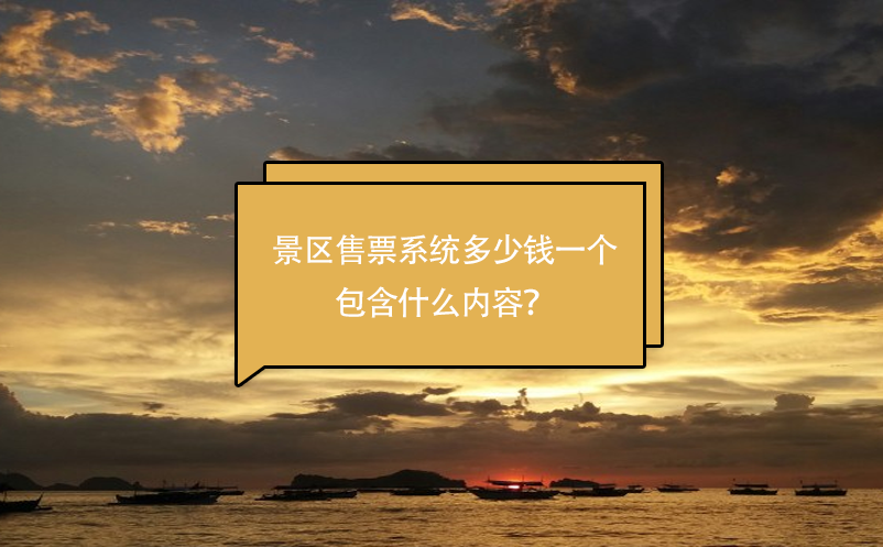 景區(qū)售票系統(tǒng)多少錢一個(gè)，包含什么內(nèi)容？