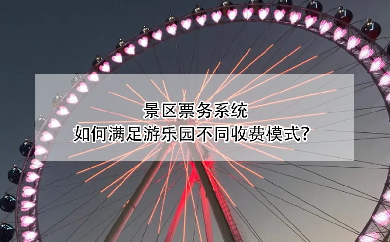 景區(qū)票務(wù)系統(tǒng)如何滿足游樂園不同收費(fèi)模式？