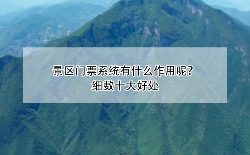 景區(qū)門票系統(tǒng)有什么作用呢？細(xì)數(shù)十大好處