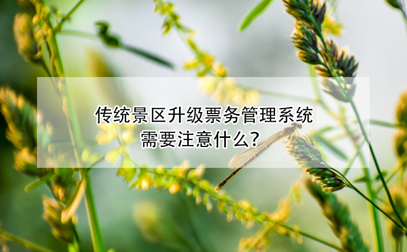 傳統(tǒng)景區(qū)升級(jí)票務(wù)管理系統(tǒng)需要注意什么？
