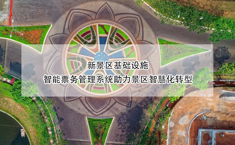 新景區(qū)基礎(chǔ)設(shè)施，智能票務(wù)管理系統(tǒng)助力景區(qū)智慧化轉(zhuǎn)型