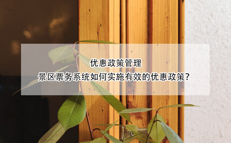優(yōu)惠政策管理：景區(qū)票務系統(tǒng)如何實施有效的優(yōu)惠政策？