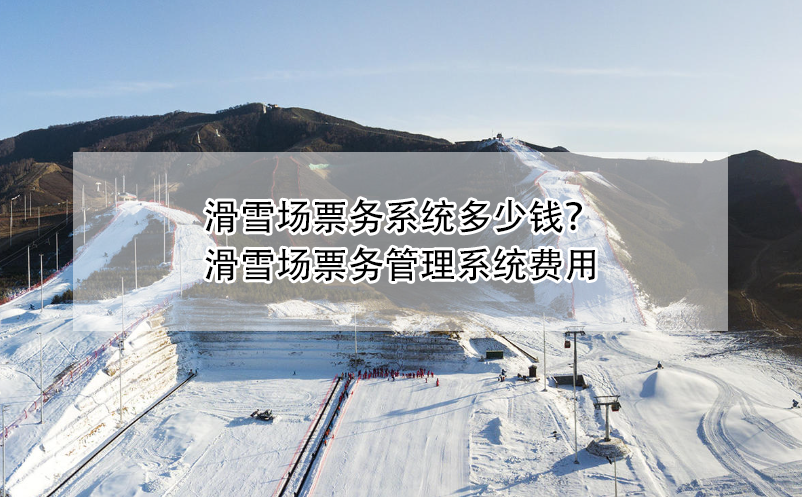 滑雪場票務(wù)系統(tǒng)多少錢？滑雪場票務(wù)管理系統(tǒng)費用