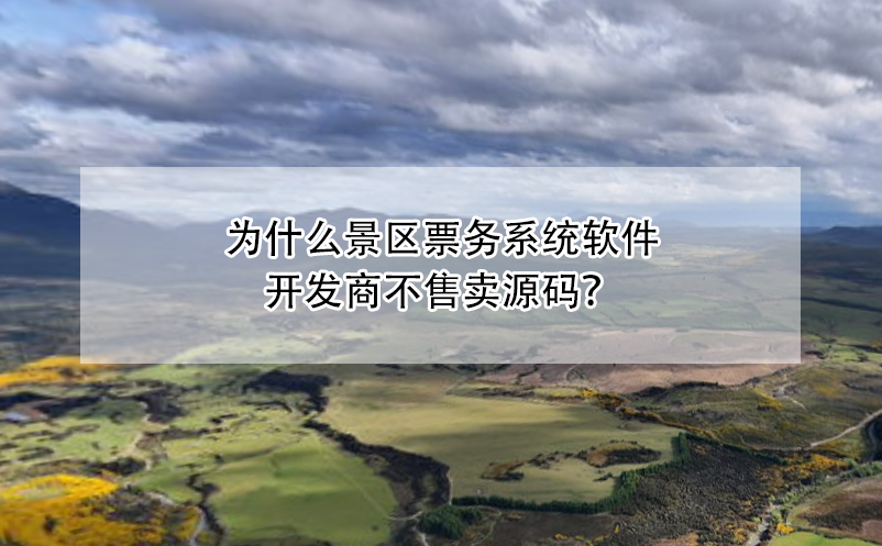 為什么景區(qū)票務(wù)系統(tǒng)軟件開發(fā)商不售賣源碼？