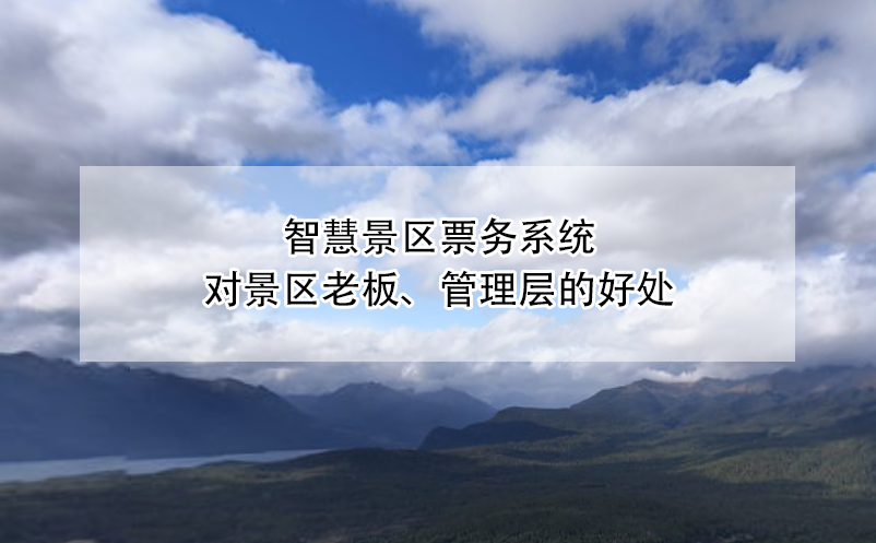智慧景區(qū)票務(wù)系統(tǒng)對(duì)景區(qū)老板、管理層的好處