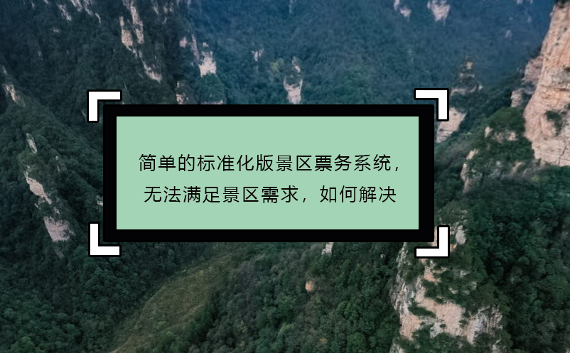 簡單的標(biāo)準(zhǔn)化版景區(qū)票務(wù)系統(tǒng)，無法滿足景區(qū)需求，如何解決