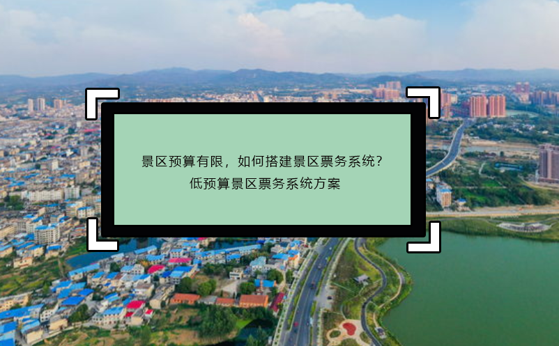 景區(qū)預(yù)算有限，如何搭建景區(qū)票務(wù)系統(tǒng)？低預(yù)算景區(qū)票務(wù)系統(tǒng)方案