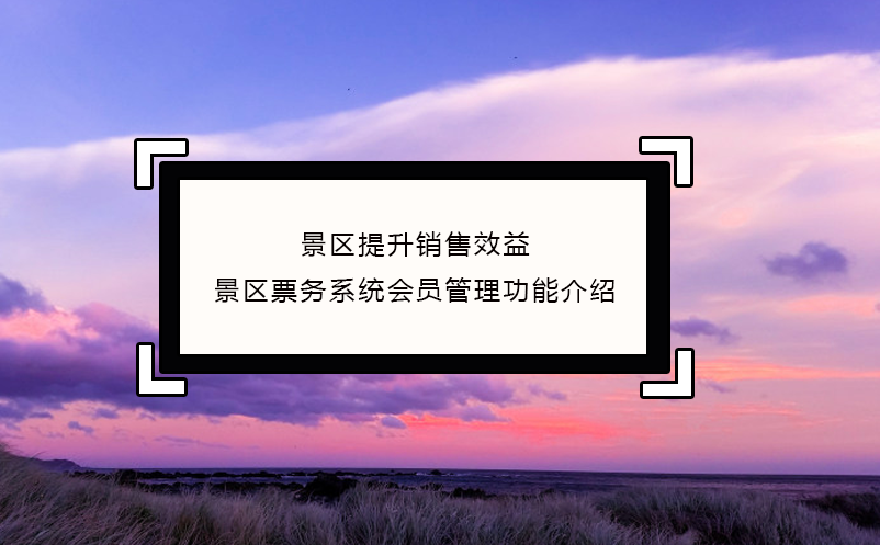 景區(qū)提升銷售效益，景區(qū)票務(wù)系統(tǒng)會(huì)員管理功能介紹