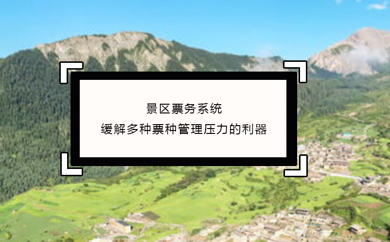 景區(qū)票務系統(tǒng)緩解多種票種管理壓力的利器